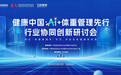 AI+减重驶入“国家级”赛道！“健康中国・AI+体重管理先行”行业研讨会在北京召开，首个国家级减重交流平台启动