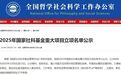江西3所高校5个项目上榜！2025年国家社科基金重大项目立项名单公示