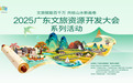 2025广东文旅资源开发大会系列活动即将启幕