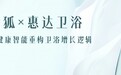 品效销增长伙伴灵狐×惠达卫浴，以健康智能重构卫浴增长逻辑