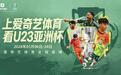 U23亚洲杯7国脚助中国队冲最佳战绩 爱奇艺体育全程直播