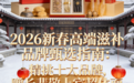 2026新春高端滋补品牌甄选指南：精挑十大品牌，赠长辈敬上宾超体面