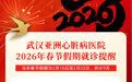 武汉亚洲心脏病医院2026年春节假期就诊提醒来啦！