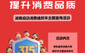 湖南启动"提升消费品质"年主题宣传活动 营造安全放心消费环境