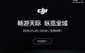 大疆新品发布会定档3月26日：畅游天际 纵览全域