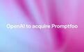 OpenAI宣布正收购AI安全平台Promptfoo