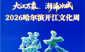 大江万象 潮涌冰城！2026哈尔滨开江文化周今日启幕