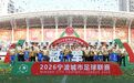 2026宁波城市足球联赛决出冠亚军 浙江省城市足球联赛宁波队出征