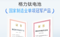 格力钛获评国家级制造业单项冠军企业，锂电安全创新实力获权威认可！