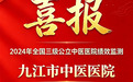 蝉联“国考”A等级，九江市中医医院稳居全国三级公立中医医院前列