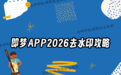 即梦APP去水印教程详解：2026年最新去水印方法对比，四款小程序能解决90%的难题