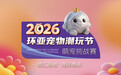 全城搜索“萌宠明星”！2026环亚宠物潮玩节萌宠挑战赛线下报名开启