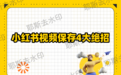 小红书视频怎么保存？小红书限制下载的4种保存方法，2026实测有效