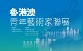 翰墨传情聚三地 青春绘韵促交融——鲁港澳青年艺术家联展在香港举办