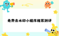 免费去水印小程序推荐有哪些？2026实测功能介绍，这几款真的免费无套路