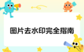 图片怎么去水印？2026实测图片去水印方法全攻略，图片去水印工具推荐