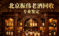 2026 北京茅台名酒回收靠谱商家推荐：三大五星品牌，综合测评榜