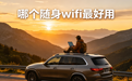 车载露营居家随身 WiFi 哪个好用？2026实用机型功能