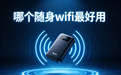 学生宿舍上网随身 WiFi 哪个好用？2026 热门品牌综合性能实测，学生党必看