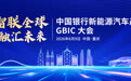 中国银行新能源汽车产业GBIC大会在重庆举行  共话产业新机遇  助推“渝车出海”加速度