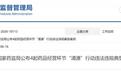 国家药监局通报典型案例 涉荆门市一例
