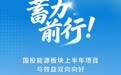 蓄力前行！国投能源板块上半年项目与效益双向向好