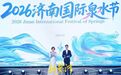 精彩纷呈“泉”是惊喜，2026济南国际泉水节启幕
