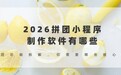2026拼团小程序制作软件有哪些？拼团功能拆解，你需要哪些核心模块