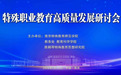 聚力特职融合 赋能育人提质  ——全国特殊职业教育研讨会在南京特师举办