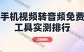 手机视频怎么转音频哪个好免费工具实测盘点