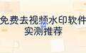去视频水印的软件免费版有哪些？实测盘点在线网站与电脑手机工具