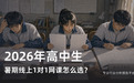 2026年高中生暑假选课：5家线上一对一网课平台的分层测评对比，靠谱选择是哪个？