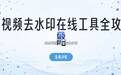 视频去水印在线怎么操作？遮盖裁剪AI消除，有哪些在线工具可用
