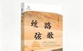散文笔触抒写行走见闻　这本书带你倾听“丝路弦歌”