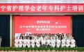 一点星火，照亮银龄路——辽宁省护理学会第三期老年专科护士培训班顺利结业