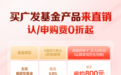 广发基金直销平台享费率优惠，认申购费 0 折起让利广大持有人