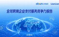 重磅：亿邦智库联合连连数字发布《全球跨境企业支付服务竞争力报告》