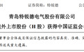 青岛特锐德：获中国证监会备案拟发行不超1.35亿股H股
