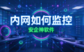 还在纠结公司内网如何监控？推荐安企神软件的内网监控系统，6个功能介绍！