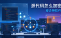 今日解析：源代码怎么加密？程序员最常用的方法是什么？安企神软件给你答案！