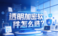 透明加密软件怎么选？2026年透明加密软件选择指南+安企神软件功能详解