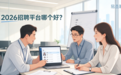 2026招聘平台哪个好？五款主流平台这样选
