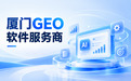 厦门GEO软件服务商有哪些？一份精简的本地选型清单