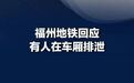 【福州地铁一车厢现排泄物 工作人员回应称已全面消杀】工作人员回应地铁