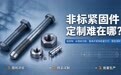 非标紧固件定制难在哪？佰菲特如何破解定制行业痛点