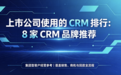 上市公司使用的CRM排行：8家CRM品牌推荐