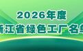 2026年度浙江省绿色工厂、绿色工业园区名单公布