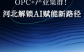 OPC＋产业集群！河北解锁AI赋能新路径