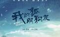 《我的狐朋狗友》推出主题曲MV 多亮深情唱绎男人青春