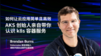 如何让云应用简单且高效，AKS创始人亲自带你认识<em>k8s</em>容器服